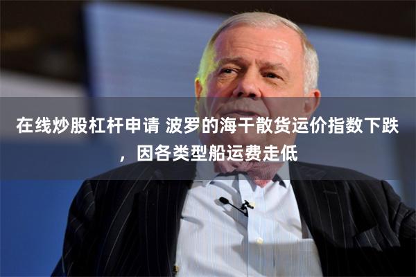 在线炒股杠杆申请 波罗的海干散货运价指数下跌，因各类型船运费走低