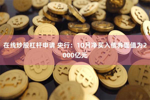 在线炒股杠杆申请 央行：10月净买入债券面值为2000亿元