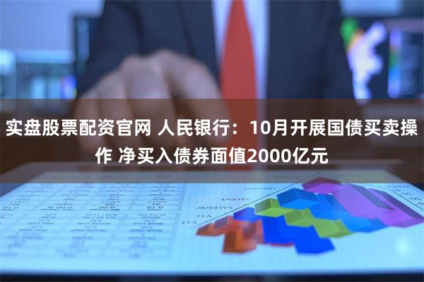 实盘股票配资官网 人民银行：10月开展国债买卖操作 净买入债券面值2000亿元