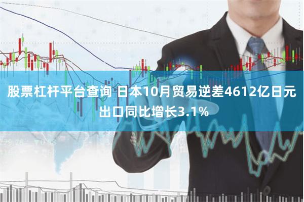 股票杠杆平台查询 日本10月贸易逆差4612亿日元 出口同比增长3.1%