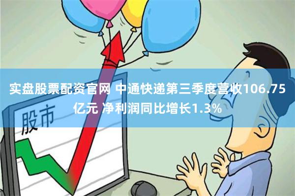 实盘股票配资官网 中通快递第三季度营收106.75亿元 净利润同比增长1.3%