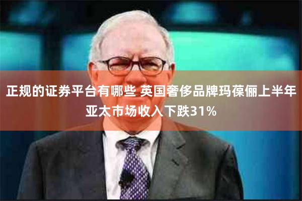 正规的证券平台有哪些 英国奢侈品牌玛葆俪上半年亚太市场收入下跌31%