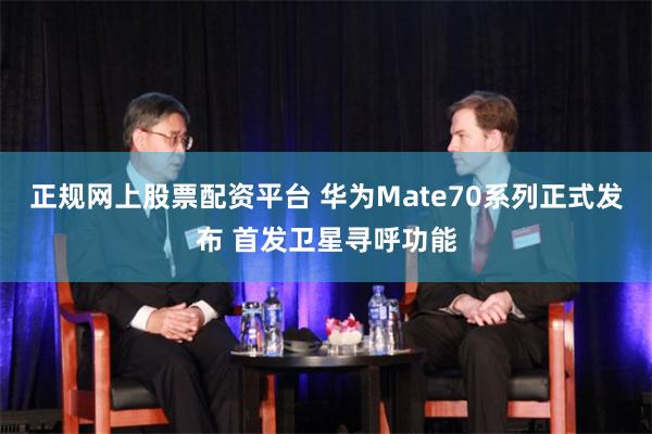 正规网上股票配资平台 华为Mate70系列正式发布 首发卫星寻呼功能