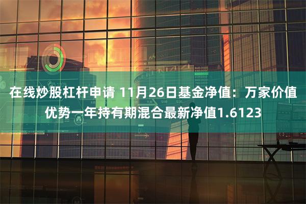 在线炒股杠杆申请 11月26日基金净值：万家价值优势一年持有期混合最新净值1.6123