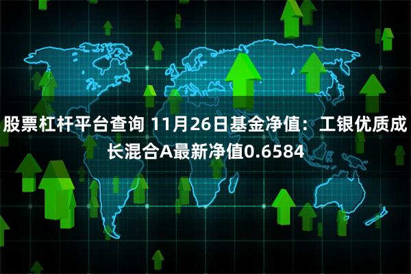 股票杠杆平台查询 11月26日基金净值：工银优质成长混合A最新净值0.6584