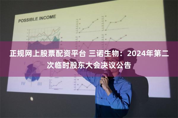 正规网上股票配资平台 三诺生物：2024年第二次临时股东大会决议公告