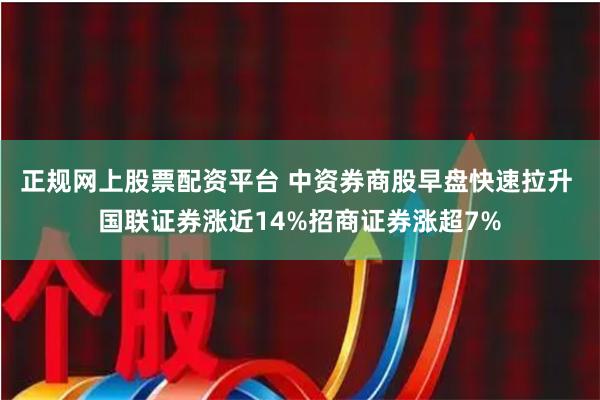 正规网上股票配资平台 中资券商股早盘快速拉升 国联证券涨近14%招商证券涨超7%
