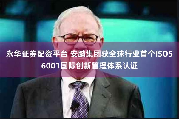 永华证券配资平台 安踏集团获全球行业首个ISO56001国际创新管理体系认证