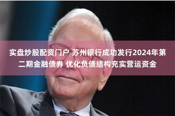 实盘炒股配资门户 苏州银行成功发行2024年第二期金融债券 优化负债结构充实营运资金