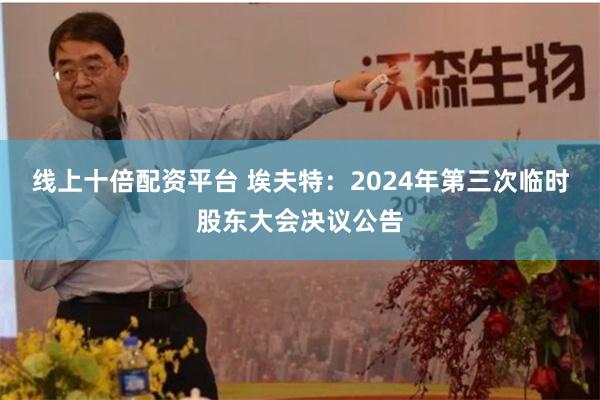 线上十倍配资平台 埃夫特：2024年第三次临时股东大会决议公告