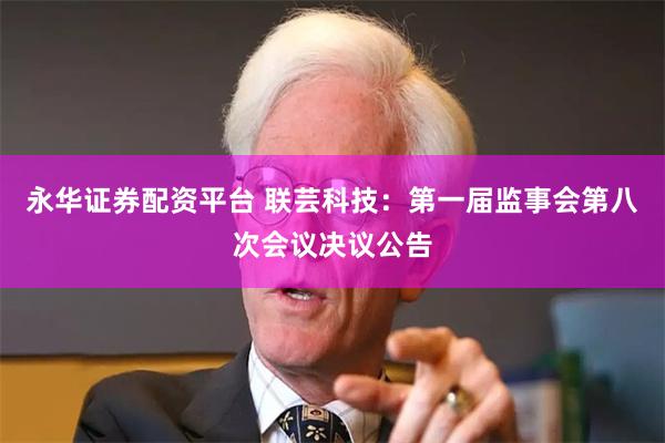 永华证券配资平台 联芸科技：第一届监事会第八次会议决议公告