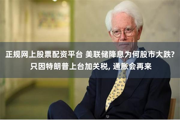 正规网上股票配资平台 美联储降息为何股市大跌? 只因特朗普上台加关税, 通胀会再来