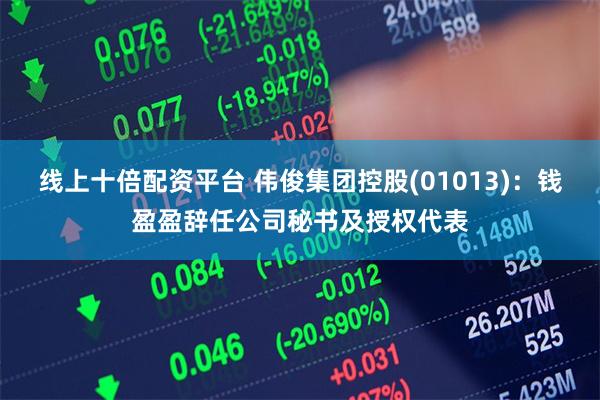线上十倍配资平台 伟俊集团控股(01013)：钱盈盈辞任公司秘书及授权代表