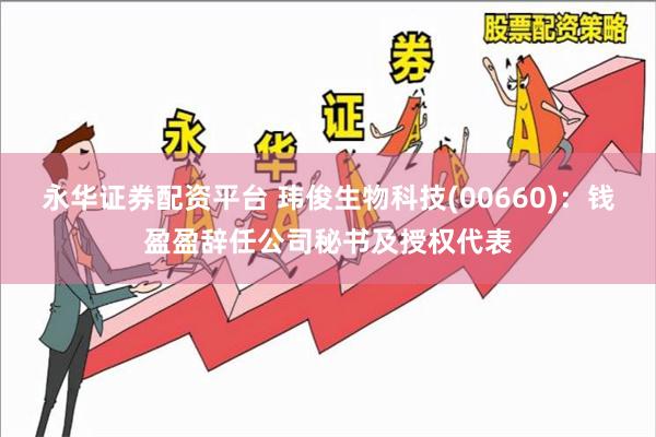 永华证券配资平台 玮俊生物科技(00660)：钱盈盈辞任公司秘书及授权代表