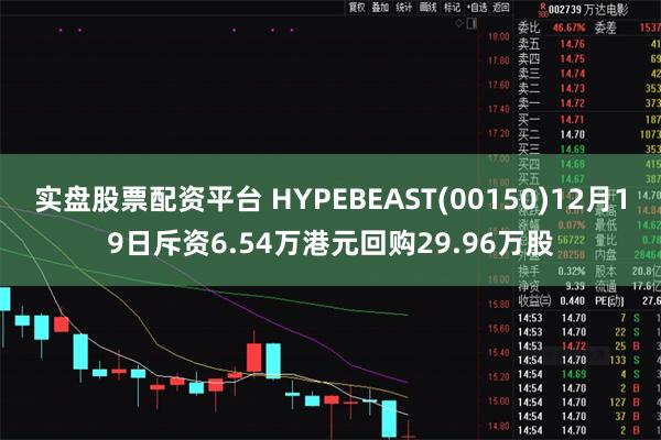 实盘股票配资平台 HYPEBEAST(00150)12月19日斥资6.54万港元回购29.96万股