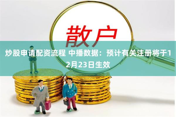 炒股申请配资流程 中播数据：预计有关注册将于12月23日生效