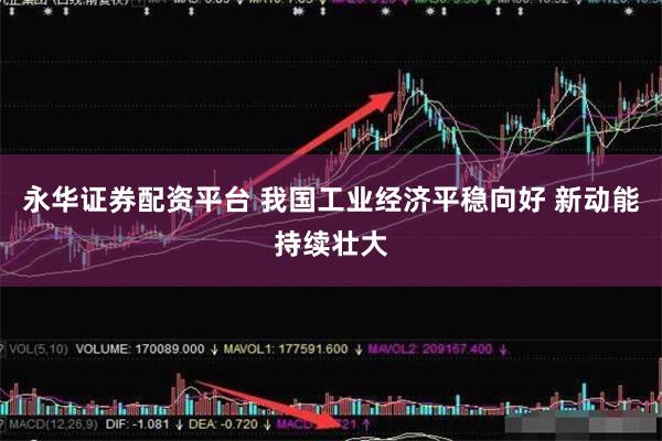 永华证券配资平台 我国工业经济平稳向好 新动能持续壮大