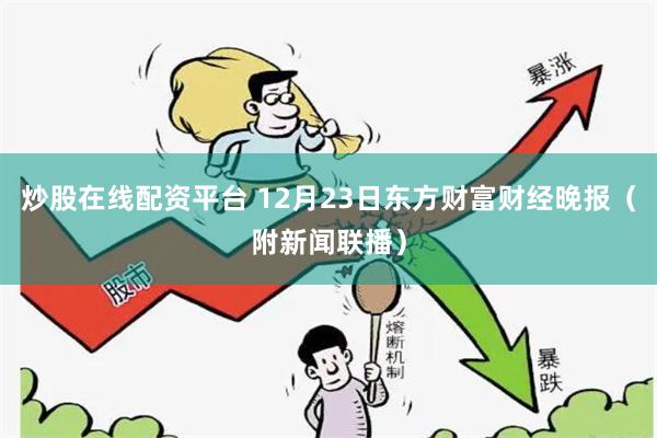 炒股在线配资平台 12月23日东方财富财经晚报（附新闻联播）