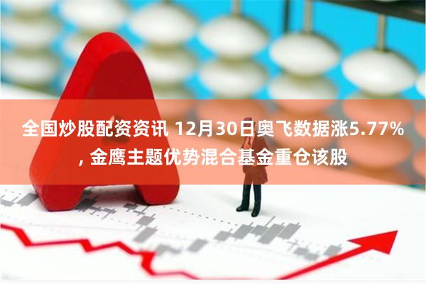 全国炒股配资资讯 12月30日奥飞数据涨5.77%, 金鹰主题优势混合基金重仓该股