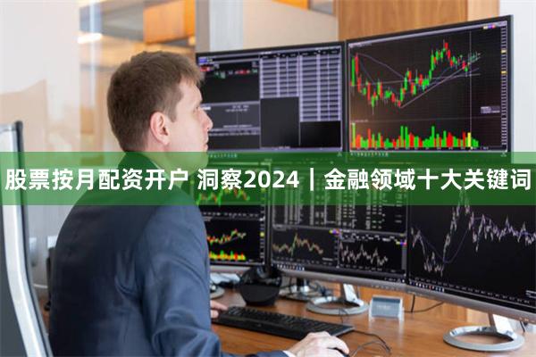 股票按月配资开户 洞察2024｜金融领域十大关键词