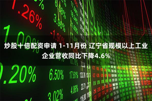 炒股十倍配资申请 1-11月份 辽宁省规模以上工业企业营收同比下降4.6%