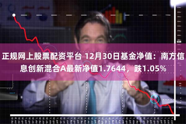 正规网上股票配资平台 12月30日基金净值：南方信息创新混合A最新净值1.7644，跌1.05%