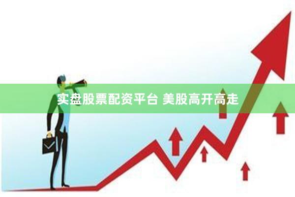 实盘股票配资平台 美股高开高走