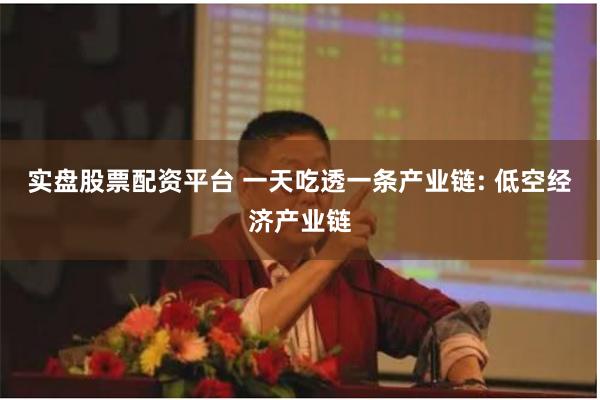 实盘股票配资平台 一天吃透一条产业链: 低空经济产业链