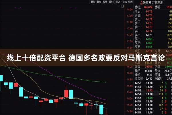 线上十倍配资平台 德国多名政要反对马斯克言论