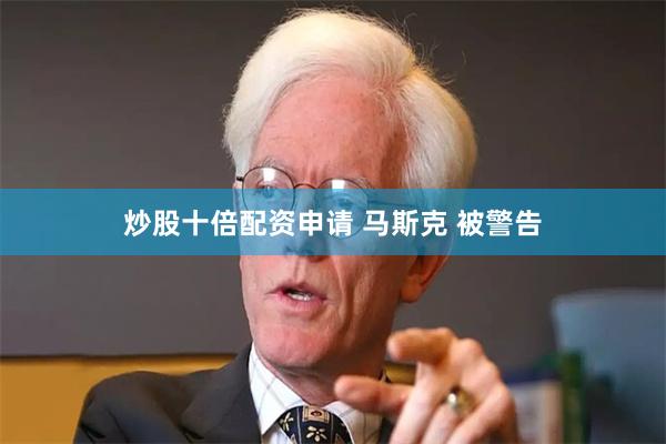 炒股十倍配资申请 马斯克 被警告