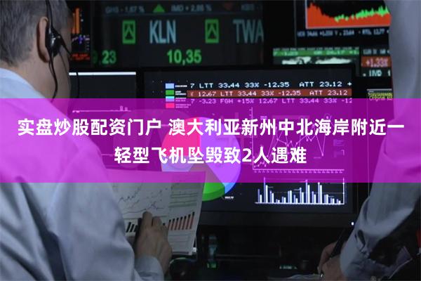 实盘炒股配资门户 澳大利亚新州中北海岸附近一轻型飞机坠毁致2人遇难