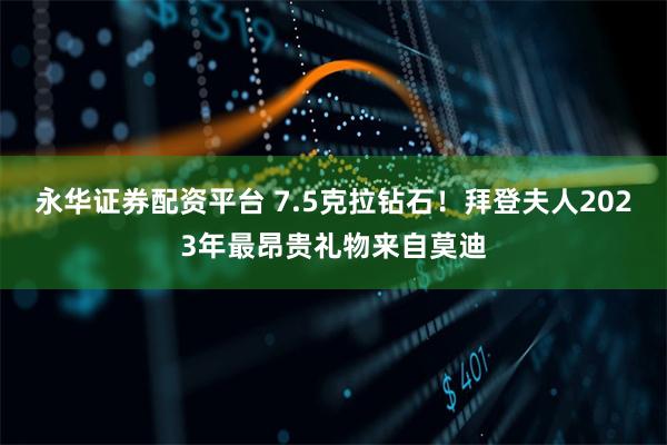 永华证券配资平台 7.5克拉钻石！拜登夫人2023年最昂贵礼物来自莫迪