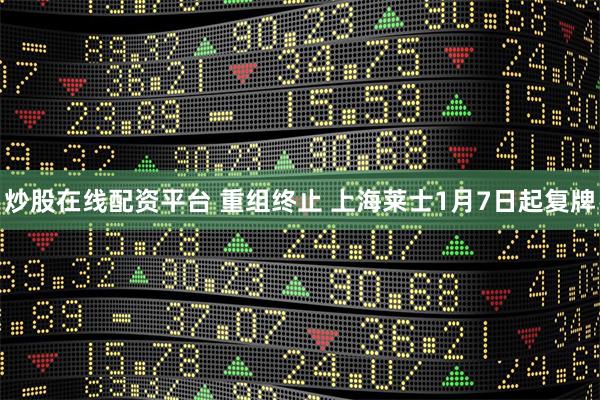 炒股在线配资平台 重组终止 上海莱士1月7日起复牌