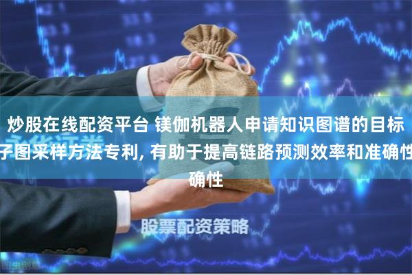炒股在线配资平台 镁伽机器人申请知识图谱的目标子图采样方法专利, 有助于提高链路预测效率和准确性