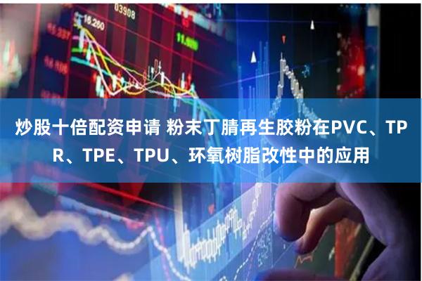 炒股十倍配资申请 粉末丁腈再生胶粉在PVC、TPR、TPE、TPU、环氧树脂改性中的应用