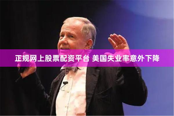 正规网上股票配资平台 美国失业率意外下降