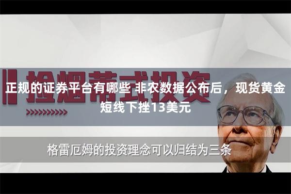 正规的证券平台有哪些 非农数据公布后，现货黄金短线下挫13美元