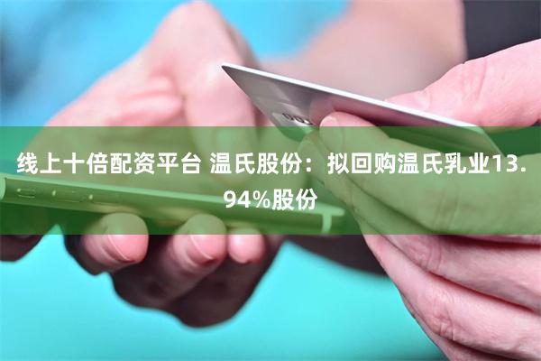 线上十倍配资平台 温氏股份：拟回购温氏乳业13.94%股份
