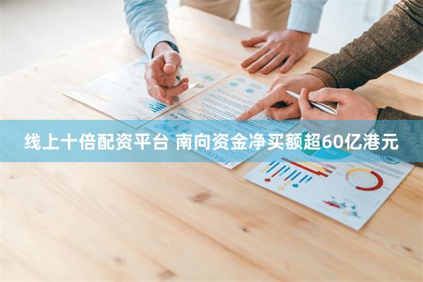 线上十倍配资平台 南向资金净买额超60亿港元
