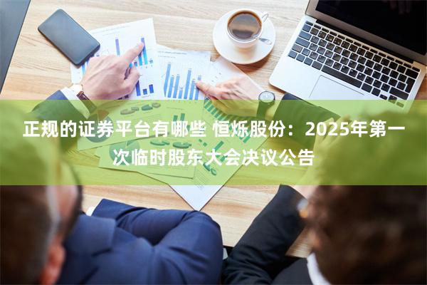 正规的证券平台有哪些 恒烁股份：2025年第一次临时股东大会决议公告