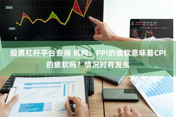 股票杠杆平台查询 机构：PPI的疲软意味着CPI的疲软吗？情况时有发生