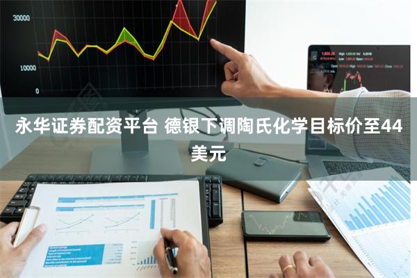 永华证券配资平台 德银下调陶氏化学目标价至44美元