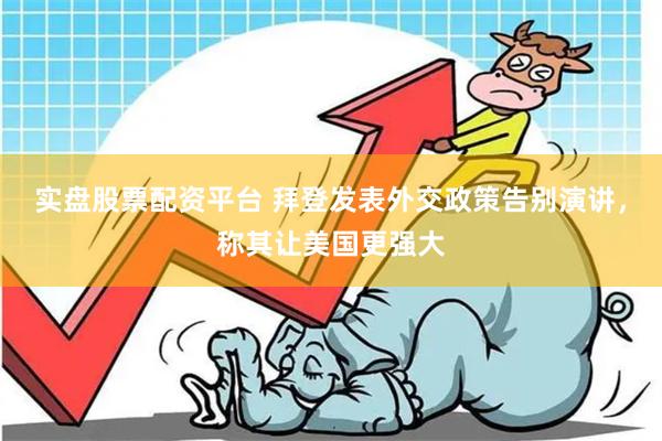 实盘股票配资平台 拜登发表外交政策告别演讲，称其让美国更强大