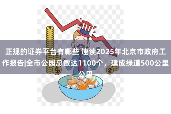 正规的证券平台有哪些 速读2025年北京市政府工作报告|全市公园总数达1100个，建成绿道500公里