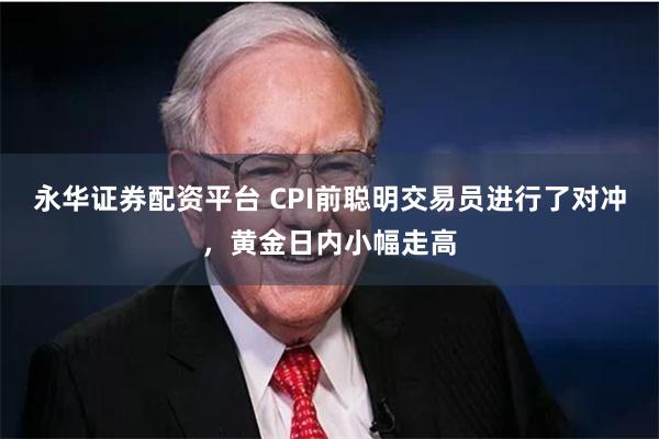 永华证券配资平台 CPI前聪明交易员进行了对冲，黄金日内小幅走高