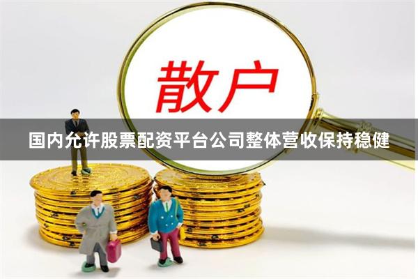 国内允许股票配资平台公司整体营收保持稳健