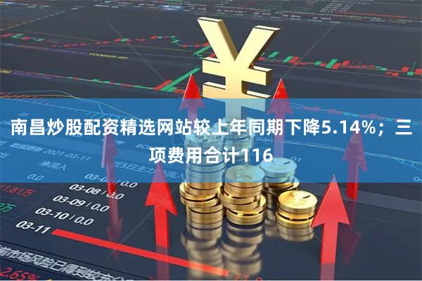南昌炒股配资精选网站较上年同期下降5.14%；三项费用合计116