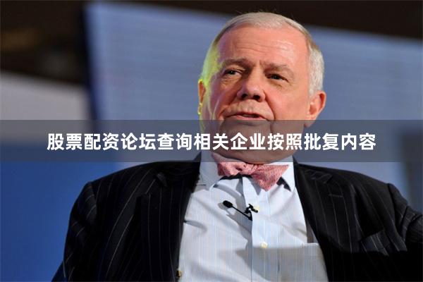 股票配资论坛查询相关企业按照批复内容