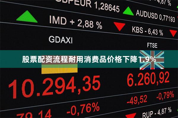 股票配资流程耐用消费品价格下降1.9%