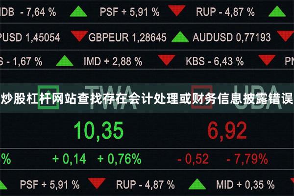 炒股杠杆网站查找存在会计处理或财务信息披露错误